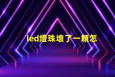 led燈珠壞了一顆怎么修視頻 led燈珠有幾種型號